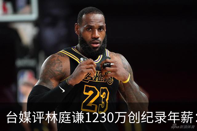台媒评林庭谦1230万创纪录年薪：对比820万的霍华德 风声大雨点小